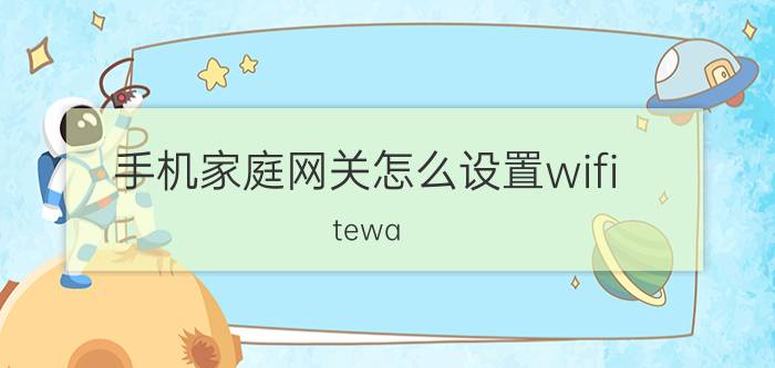 手机家庭网关怎么设置wifi tewa